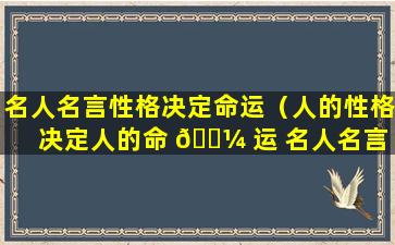 名人名言性格决定命运（人的性格决定人的命 🐼 运 名人名言 诗句）